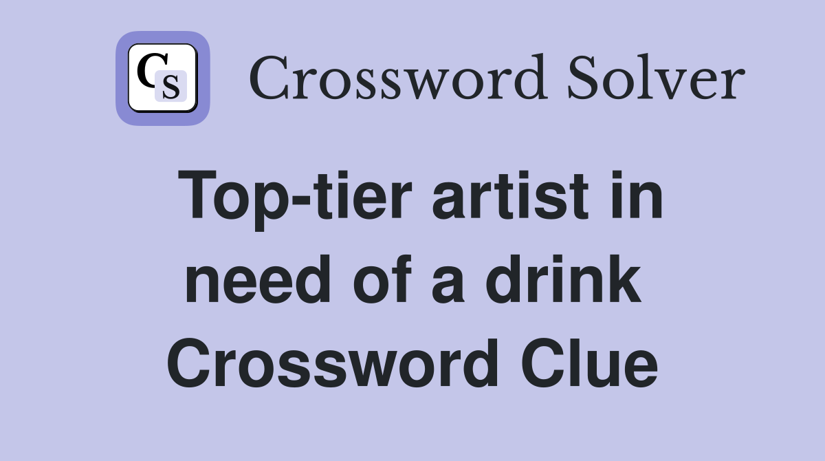 Toptier artist in need of a drink Crossword Clue Answers Crossword